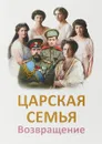 Царская семья. Возвращение - Т. Н. Микушина