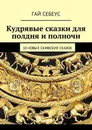 Кудрявые сказки для полдня и полночи. 10 новых скифских сказок - Себеус Гай