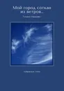 Мой город соткан из ветров.... Избранные стихи - Морозова Татьяна