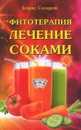 Фитотерапия. Лечение соками - Борис Сахаров