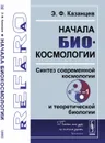 Начала биокосмологии. Синтез современной космологии и теоретической биологии - Э. Ф. Казанцев