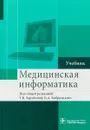 Медицинская информатика - Т. В. Зарубинаи,Б. А. Кобринский