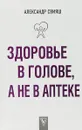 Здоровье в голове, а не в аптеке - Александр Свияш