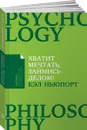 Хватит мечтать, займись делом! Почему важнее хорошо работать, чем искать хорошую работу - Кэл Ньюпорт