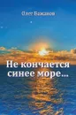 Не кончается синее море - Олег Бажанов