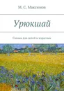 Урюкшай. Сказки для детей и взрослых - Максимов М. С.