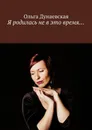 Я родилась не в это время… - Дунаевская Ольга