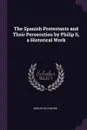 The Spanish Protestants and Their Persecution by Philip Ii, a Historical Work - Adolfo de Castro