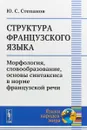 Структура французского языка. Морфология, словообразование, основы синтаксиса в норме французской речи - Ю.С. Степанов
