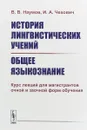 История лингвистических учений. Общее языкознание. Курс лекций для магистрантов очной и заочной форм обучения. Учебное пособие - В.В. Наумов, И.А. Чехович