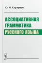 Ассоциативная грамматика русского языка - Ю.Н. Караулов