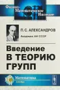 Введение в теорию групп - П.С. Александров