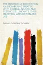 The Practice of Lubrication; an Engineering Treatise on the Origin, Nature and Testing of Lubicants, Their Selection, Application and Use - Thomas Christian Thomsen