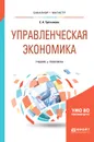 Управленческая экономика. Учебник и практикум - Е. А. Третьякова