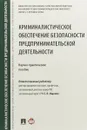 Криминалистическое обеспечение безопасности предпринимательской деятельности. Научно-практическое пособие - Е. П. Ищенко