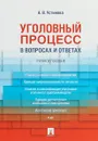 Уголовный процесс в вопросах и ответах. Учебное пособие - А. В. Устинова
