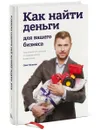 Как найти деньги для вашего бизнеса. Пошаговая инструкция по привлечению инвестиций - Олег Иванов