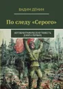 По следу «Серого». Автобиографическая повесть (книга первая) - Дёмин Вадим