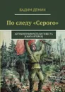 По следу «Серого». Автобиографическая повесть. Книга 2 - Дёмин Вадим