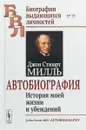 Джон Стюарт Милль. Автобиография. История моей жизни и убеждений - Джон Стюарт Милль