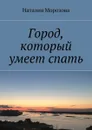 Город, который умеет спать - Морозова Наталия