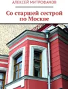 Со старшей сестрой по Москве - Митрофанов Алексей