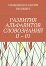 РАЗВИТИЯ АЛЬФАВИТОВ СЛОВОЗНАНИЙ II – 01 - МЕЛЬНИКОВ ВАЛЕРИЙ ИГОРЕВИЧ