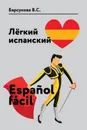 Лёгкий испанский. Espanol facil. Учебное пособие - В. С. Барсукова