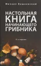Настольная книга начинающего грибника - Михаил Вишневский