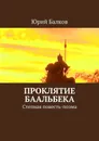 Проклятие Баальбека. Степная поэма - Балков Юрий Кимович