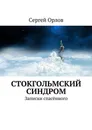 Стокгольмский синдром. Записки спасённого - Орлов Сергей