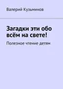 Загадки эти обо всём на свете. Полезное чтение детям - Кузьминов Валерий