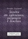 Загадки от художника, рисующего в дождики. Развивающее чтение для детей и взрослых - Кузьминов Валерий