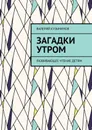 Загадки утром. Развивающее чтение детям - Кузьминов Валерий