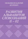 РАЗВИТИЯ АЛЬФАВИТОВ СЛОВОЗНАНИЙ II – 02 - МЕЛЬНИКОВ ВАЛЕРИЙ ИГОРЕВИЧ