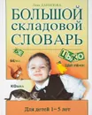 Большой складовой словарь: Для детей 1-5 лет - Данилова Л.