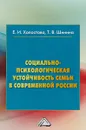 Социально-психологическая устойчивость семьи и современной России. Монография - Е. И. Холостова,Т. В. Шинина