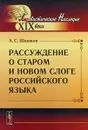 Рассуждение о старом и новом слоге российского языка - А. С. Шишков