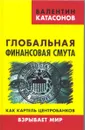 Глобальная финансовая смута. Как картель центробанков взрывает мир - Валентин Катасонов