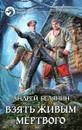 Взять живым мертвого - Андрей Белянин