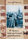 Я думал, что родился акробатом - А.Е. Бирюков