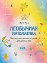 Необычная математика. Тетрадь логических заданий для детей 7 лет - Женя Кац