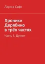 Хроники Дерябино в трёх частях. Часть 3. Дуплет - Сафо Лариса Раисовна