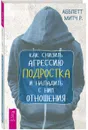 Как снизить агрессию подростка и наладить с ним отношения - Абблетт Митч Р.