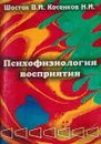 Психофизиология восприятия: как  человек воспринимает мир и свое тело - Шостак В.И., Косенков Н.И.