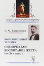 Выразительный человек. Сценическое воспитание жеста (по Дельсарту) - С. М. Волконский