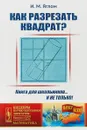 Как разрезать квадрат? - И.М. Яглом