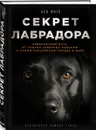 Секрет лабрадора. Невероятный путь от собаки северных рыбаков к самой популярной породе в мире - Бен Фогл