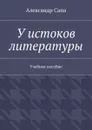 У истоков литературы. Учебное пособие - Сапа Александр Валерьевич