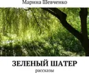 Зеленый шатер. Рассказы - Шевченко Марина